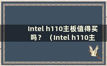 Intel h110主板值得买吗？ （Intel h110主板知乎怎么样）